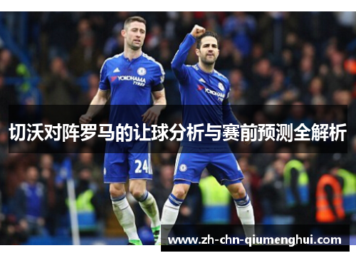 切沃对阵罗马的让球分析与赛前预测全解析