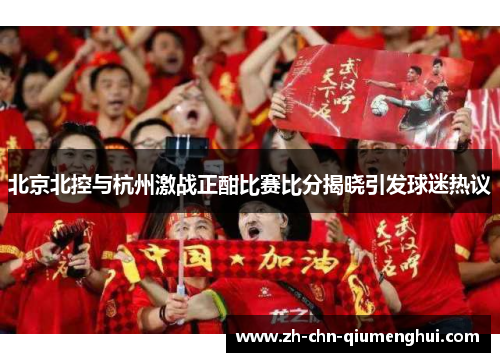 北京北控与杭州激战正酣比赛比分揭晓引发球迷热议