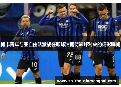 博卡青年与亚自由队激战在即球迷期待巅峰对决的精彩瞬间