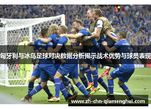 匈牙利与冰岛足球对决数据分析揭示战术优势与球员表现