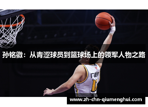 孙铭徽：从青涩球员到篮球场上的领军人物之路