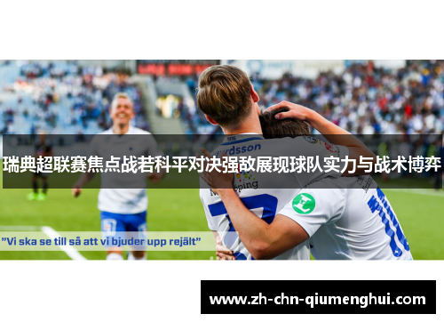 瑞典超联赛焦点战若科平对决强敌展现球队实力与战术博弈