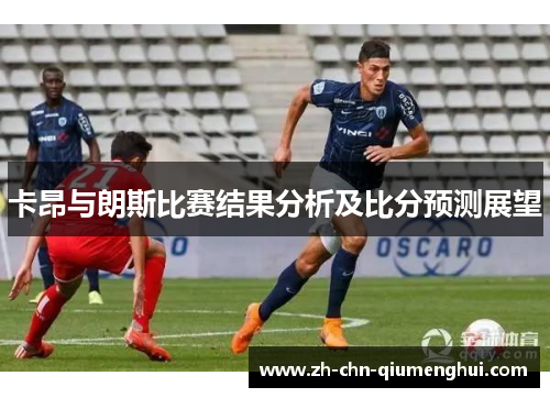 卡昂与朗斯比赛结果分析及比分预测展望