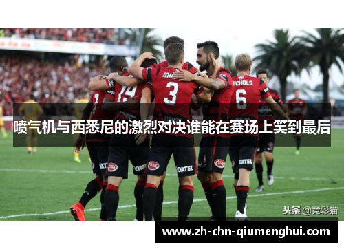 喷气机与西悉尼的激烈对决谁能在赛场上笑到最后