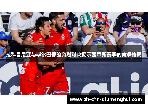 拉科鲁尼亚与毕尔巴鄂的激烈对决揭示西甲新赛季的竞争格局
