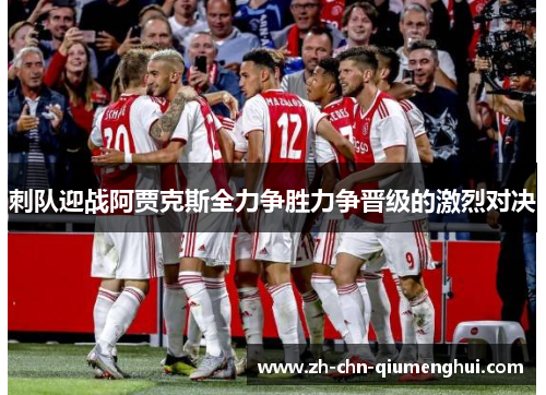 刺队迎战阿贾克斯全力争胜力争晋级的激烈对决