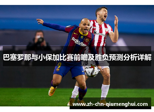巴塞罗那与小保加比赛前瞻及胜负预测分析详解
